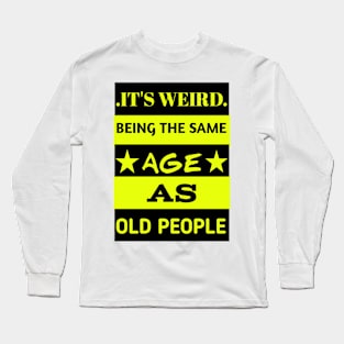 It's weird being the same age as old people Long Sleeve T-Shirt